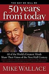 The Way We Will Be 50 Years from Today: 60 of the Worlds Greatest Minds Share Their Visions of the Next Half Century (Paperback)