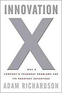 Innovation X: Why a Companys Toughest Problems Are Its Greatest Advantage (Hardcover)