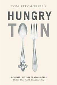 Tom Fitzmorriss Hungry Town: A Culinary History of New Orleans, the City Where Food Is Almost Everything (Hardcover)