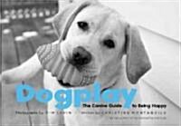 Dogplay: The Canine Guide to Being Happy (Hardcover)