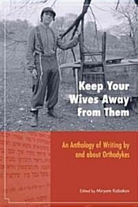 Keep Your Wives Away from Them: Orthodox Women, Unorthodox Desires: An Anthology (Paperback)
