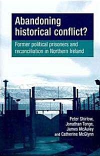 Abandoning Historical Conflict? : Former Political Prisoners and Reconciliation in Northern Ireland (Hardcover)