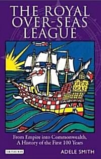 The Royal Over-seas League : From Empire into Commonwealth, a History of the First 100 Years (Hardcover)