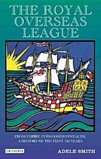 The Royal Over-seas League : From Empire into Commonwealth, a History of the First 100 Years (Paperback)