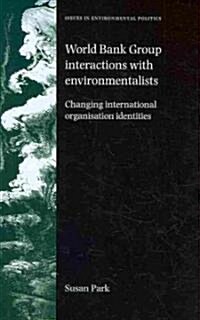 World Bank Group Interactions with Environmentalists : Changing International Organisation Identities (Hardcover)