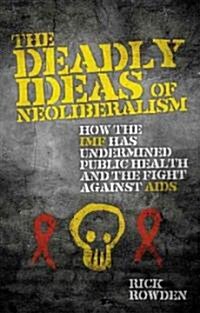 The Deadly Ideas of Neoliberalism : How the IMF Has Undermined Public Health and the Fight Against AIDS (Hardcover)