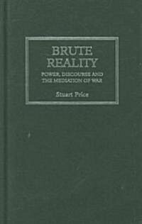 Brute Reality : Power, Discourse and the Mediation of War (Hardcover)