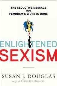 Enlightened sexism : the seductive message that feminism's work is done 1st ed