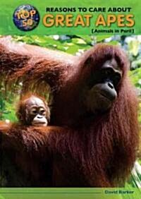Top 50 Reasons to Care about Great Apes: Animals in Peril (Library Binding)