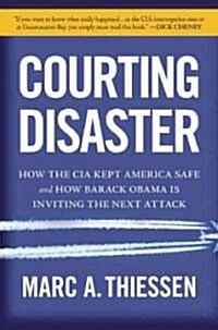 Courting Disaster: How the CIA Kept America Safe and How Barack Obama Is Inviting the Next Attack (Hardcover)