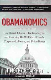 Obamanomics: How Barack Obama Is Bankrupting You and Enriching His Wall Street Friends, Corporate Lobbyists, and Union Bosses (Hardcover)