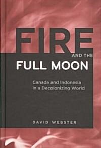 Fire and the Full Moon: Canada and Indonesia in a Decolonizing World (Hardcover)