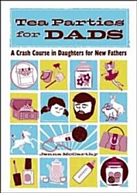 Tea Parties for Dads: A Crash Course in Daughters for New Fathers (Hardcover)