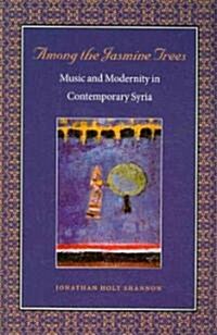 Among the Jasmine Trees: Music and Modernity in Contemporary Syria (Paperback)