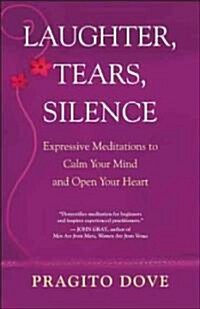 Laughter, Tears, Silence: Expressive Meditations to Calm Your Mind and Open Your Heart (Paperback)