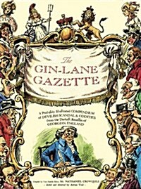 The Gin Lane Gazette : A Profusely Illustrated Compendium of Devilish Scandal and Oddities from the Darkest Recesses of Georgian England (Hardcover)