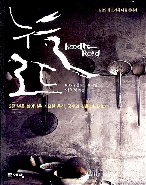누들로드 = Noodle road : KBS 특별기획 다큐멘터리 : 3천 년을 살아남은 기묘한 음식, 국수의 길을 따라가다 