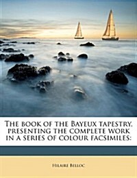The Book of the Bayeux Tapestry, Presenting the Complete Work in a Series of Colour Facsimiles (Paperback)