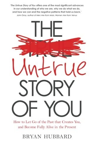 The Untrue Story of You : How to Let Go of the Past That Creates You, and Become Fully Alive in the Present (Paperback)