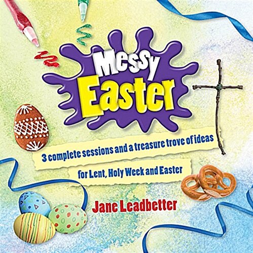 Messy Easter : 3 complete sessions and a treasure trove of ideas for Lent, Holy Week and Easter (Paperback)