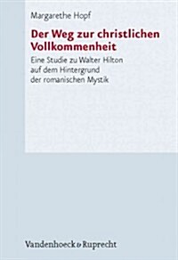 Der Weg Zur Christlichen Vollkommenheit: Eine Studie Zu Walter Hilton Auf Dem Hintergrund der Romanischen Mystik (Hardcover)