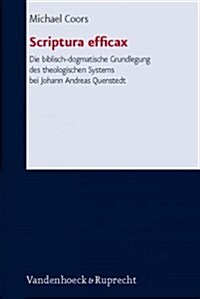 Scriptura Efficax die Biblisch-Dogmatische Grundlegung Des Theologischen Systems Bei Johann Andreas Quenstedt: Ein Dogmatischer Beitrag Zu Theorie Und (Hardcover)