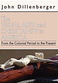 Visual Arts and Christianity in America: From the Colonial Period to the Present (Paperback)