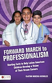 Forward March to Professionalism: Starting Early to Help Latino American Children Develop a Vision of Their Dream Careers (Paperback)