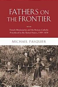Fathers on the Frontier: French Missionaries and the Roman Catholic Priesthood in the United States, 1789-1870 (Hardcover)