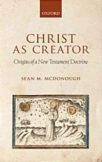 Christ as Creator : Origins of a New Testament Doctrine (Hardcover)