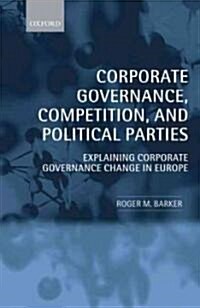 Corporate Governance, Competition, and Political Parties : Explaining Corporate Governance Change in Europe (Hardcover)