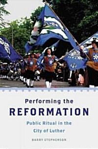 Performing the Reformation: Public Ritual in the City of Luther (Hardcover)