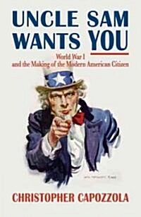 Uncle Sam Wants You: World War I and the Making of the Modern American Citizen (Paperback)