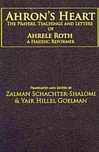 Ahrons Heart: The Prayers, Teachings and Letters of Ahrele Roth, a Hasidic Reformer (Paperback)