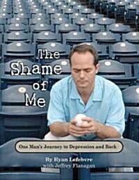 The Shame of Me: One Mans Journey to Depression and Back (Hardcover)