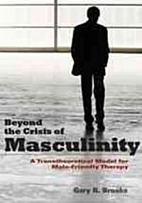 Beyond the Crisis of Masculinity: A Transtheoretical Model for Male-Friendly Therapy (Hardcover)