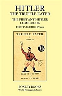 Hitler the Truffle Eater - the First Anti Hitler Comic Book - First Published in 1933 As the Truffle Eater (Paperback)