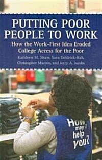 Putting Poor People to Work: How the Work-First Idea Eroded College Access for the Poor (Paperback)