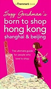 Suzy Gershmans Born to Shop Hong Kong, Shanghai and Beijing : The Ultimate Guide for People Who Love to Shop (Paperback, 5 Rev ed)