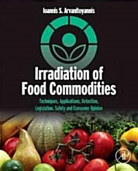 Irradiation of Food Commodities: Techniques, Applications, Detection, Legislation, Safety and Consumer Opinion (Hardcover)
