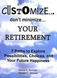 Customize...Dont Minimize...Your Retirement: 7 Paths to Explore Possibilities, Choices and Your Future Happiness (Paperback)