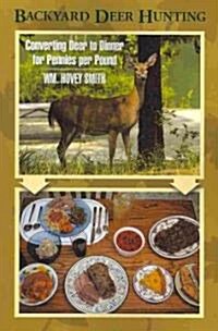 Backyard Deer Hunting: Converting Deer to Dinner for Pennies Per Pound (Paperback)