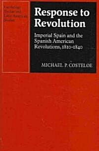 Response to Revolution : Imperial Spain and the Spanish American Revolutions, 1810–1840 (Paperback)