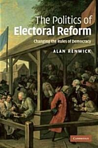 The Politics of Electoral Reform : Changing the Rules of Democracy (Hardcover)