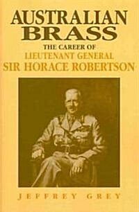 Australian Brass : The Career of Lieutenant General Sir Horace Robertson (Paperback)