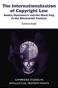 The Internationalisation of Copyright Law : Books, Buccaneers and the Black Flag in the Nineteenth Century (Paperback)