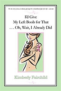 Id Give My Left Boob for That ... Oh, Wait, I Already Did (Paperback)