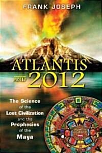 Atlantis and 2012: The Science of the Lost Civilization and the Prophecies of the Maya (Paperback)