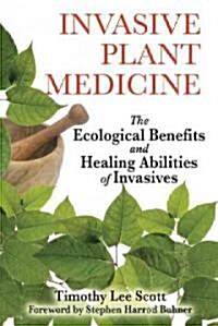 Invasive Plant Medicine: The Ecological Benefits and Healing Abilities of Invasives (Paperback)