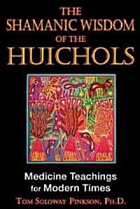 The Shamanic Wisdom of the Huichol: Medicine Teachings for Modern Times (Paperback)